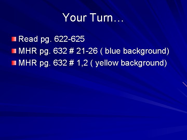 Your Turn… Read pg. 622 -625 MHR pg. 632 # 21 -26 ( blue