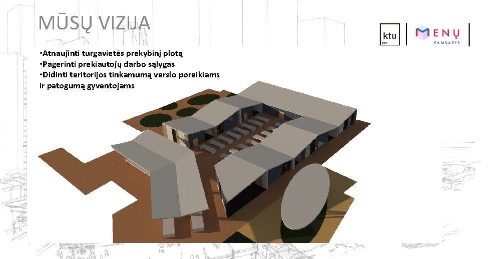 MŪSŲ VIZIJA • Atnaujinti turgavietės prekybinį plotą • Pagerinti prekiautojų darbo sąlygas • Didinti