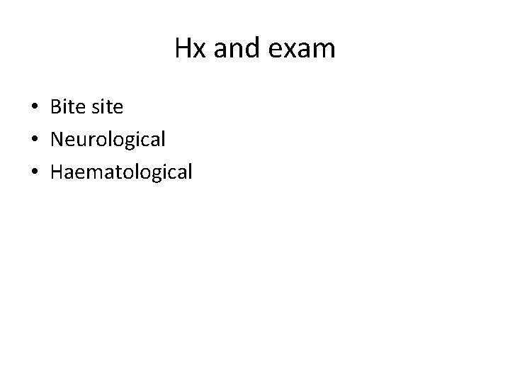 Hx and exam • Bite site • Neurological • Haematological 