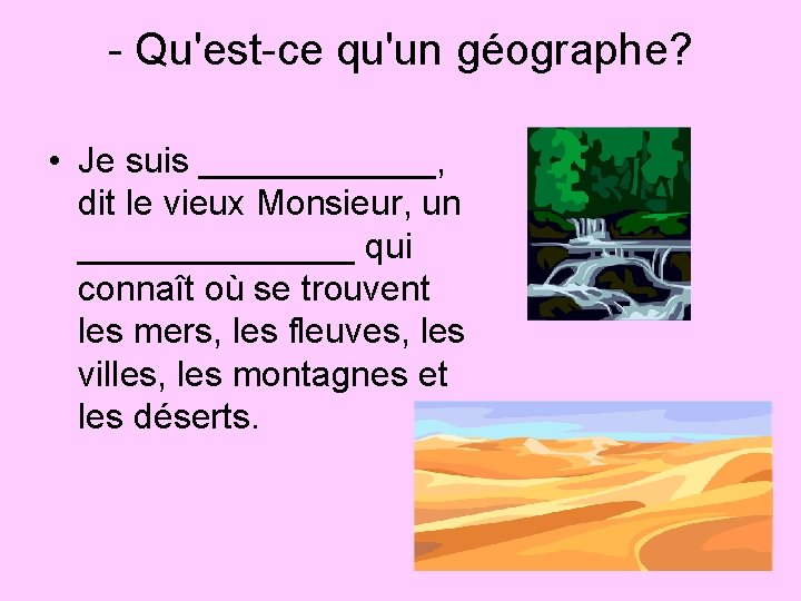 - Qu'est-ce qu'un géographe? • Je suis ______, dit le vieux Monsieur, un _______