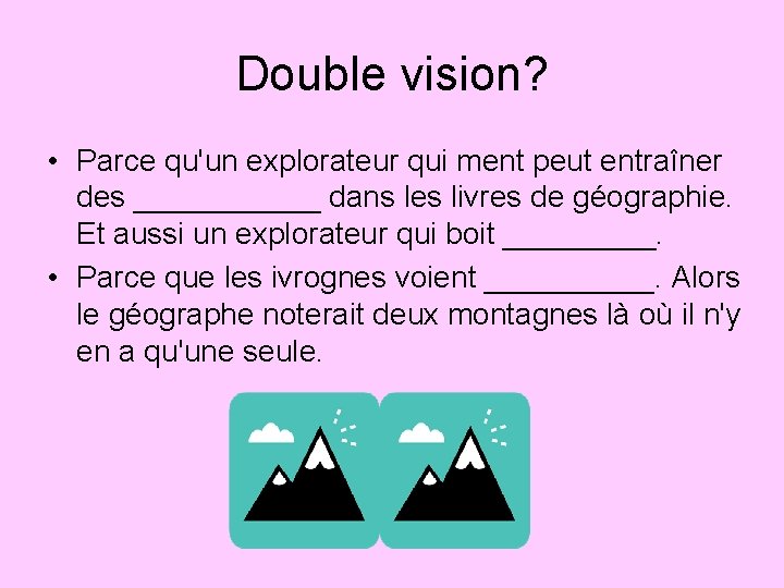 Double vision? • Parce qu'un explorateur qui ment peut entraîner des ______ dans les