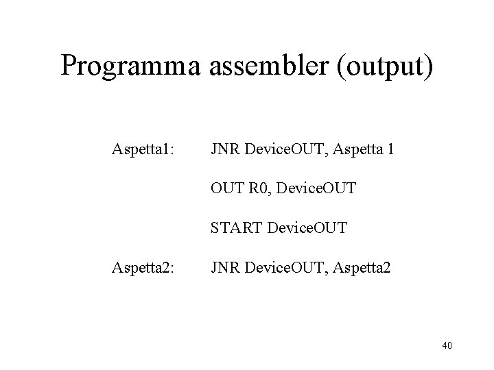 Programma assembler (output) Aspetta 1: JNR Device. OUT, Aspetta 1 OUT R 0, Device. Programma assembler (output) Aspetta 1: JNR Device. OUT, Aspetta 1 OUT R 0, Device.