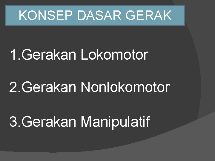KONSEP DASAR GERAK 1. Gerakan Lokomotor 2. Gerakan Nonlokomotor 3. Gerakan Manipulatif 