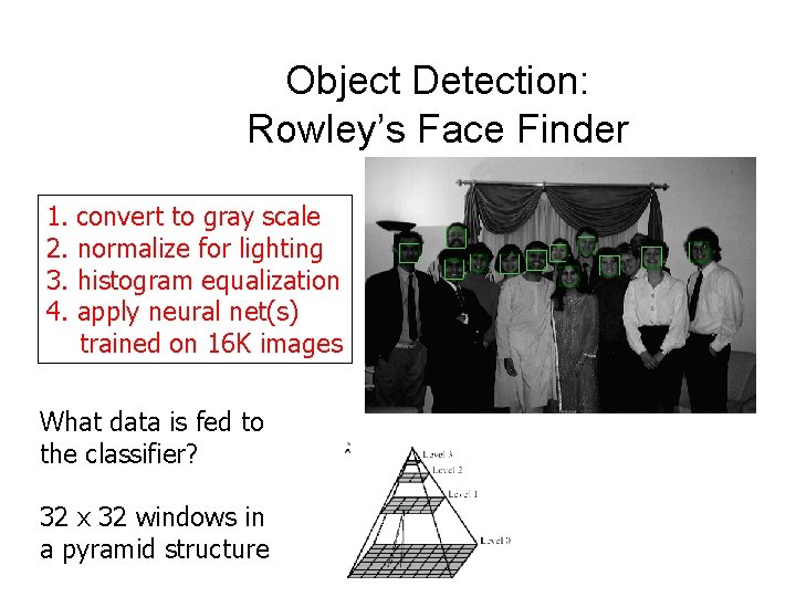 Object Detection: Rowley’s Face Finder 1. convert to gray scale 2. normalize for lighting Object Detection: Rowley’s Face Finder 1. convert to gray scale 2. normalize for lighting
