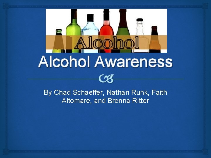 Alcohol Awareness By Chad Schaeffer, Nathan Runk, Faith Altomare, and Brenna Ritter 