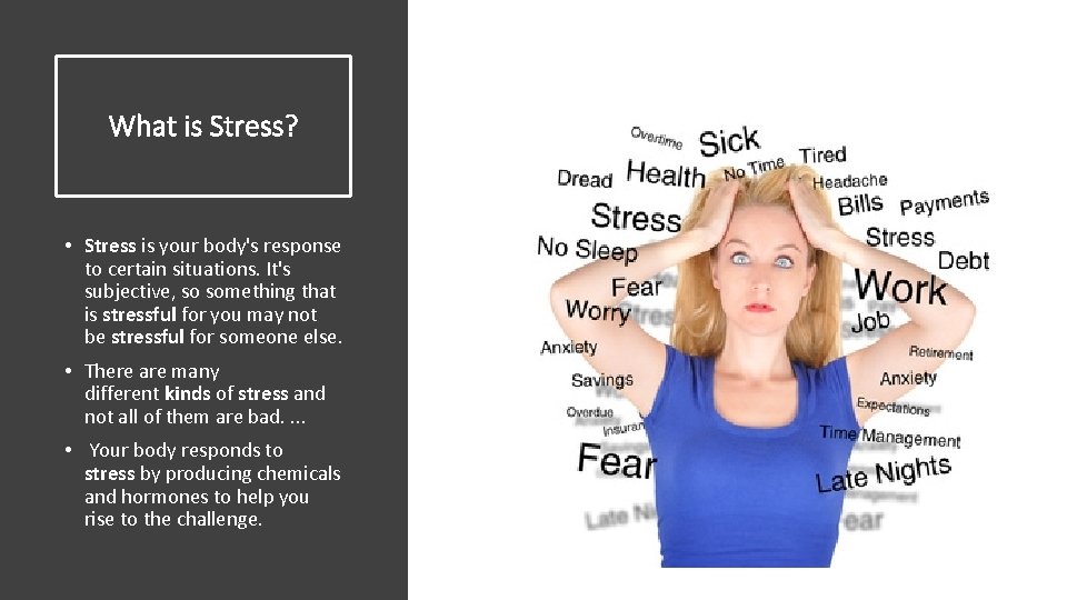 What is Stress? • Stress is your body's response to certain situations. It's subjective,
