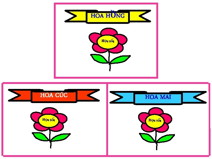 HOA HỒNG Học tốt HOA CÚC Học tốt HOA MAI Học tốt 