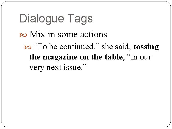 Dialogue Tags Mix in some actions “To be continued, ” she said, tossing the
