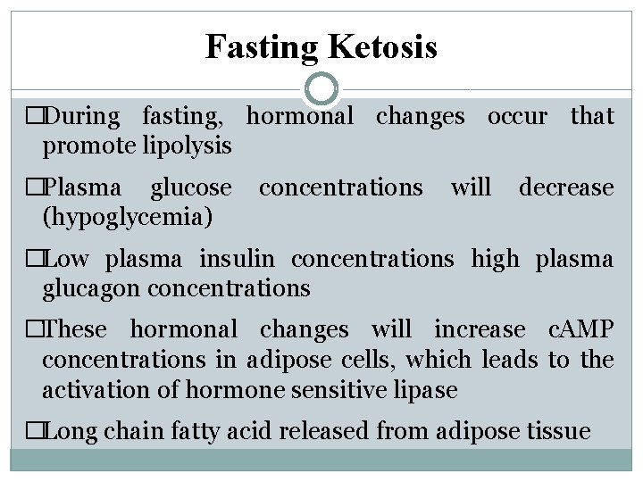 Fasting Ketosis �During fasting, hormonal changes occur that promote lipolysis �Plasma glucose (hypoglycemia) concentrations