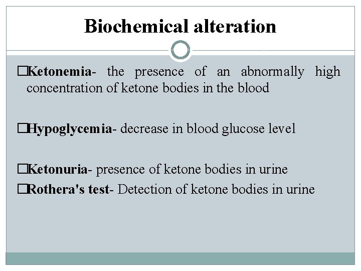 Biochemical alteration �Ketonemia- the presence of an abnormally high concentration of ketone bodies in