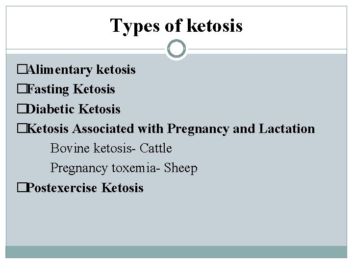 Types of ketosis �Alimentary ketosis �Fasting Ketosis �Diabetic Ketosis �Ketosis Associated with Pregnancy and
