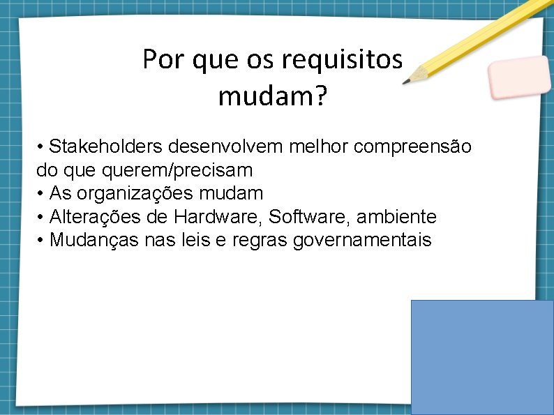 Por que os requisitos mudam? • Stakeholders desenvolvem melhor compreensão do querem/precisam • As