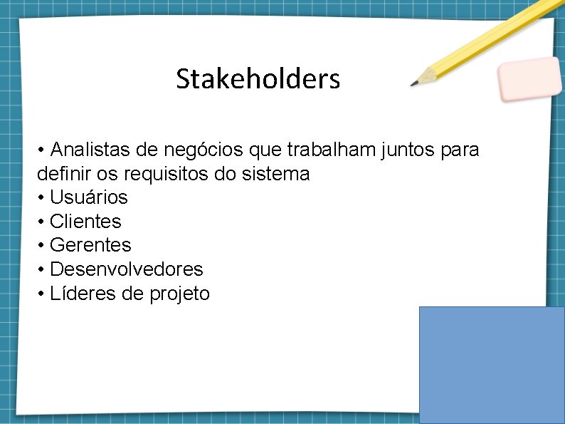 Stakeholders • Analistas de negócios que trabalham juntos para definir os requisitos do sistema