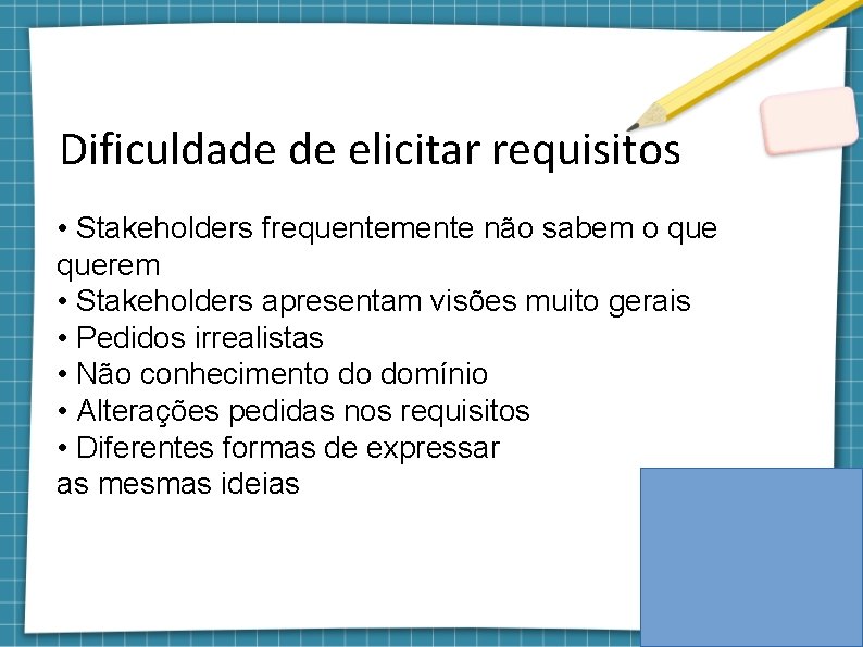 Dificuldade de elicitar requisitos • Stakeholders frequentemente não sabem o querem • Stakeholders apresentam