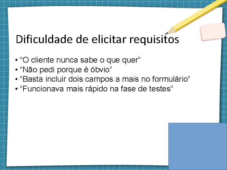 Dificuldade de elicitar requisitos • “O cliente nunca sabe o quer” • “Não pedi
