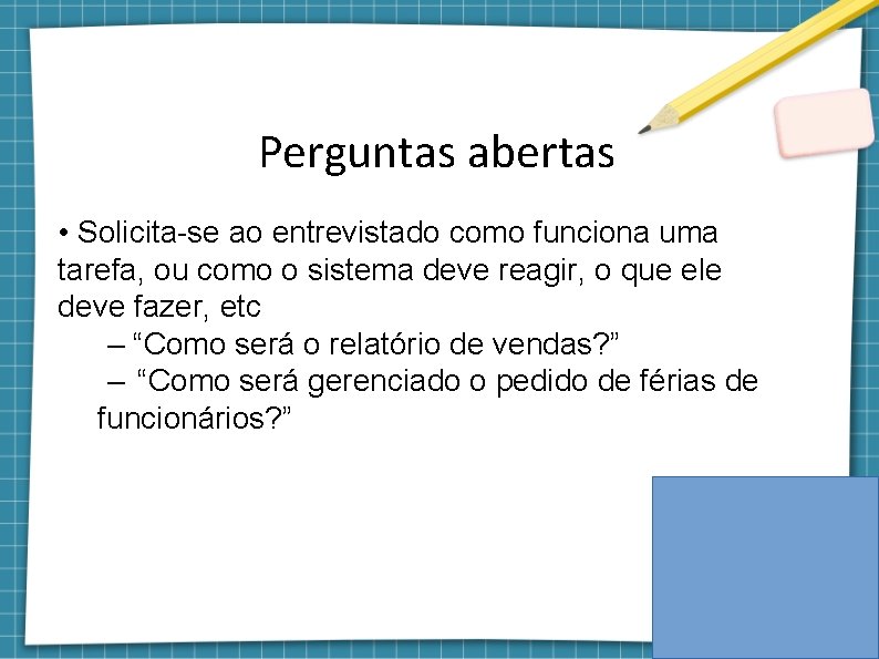 Perguntas abertas • Solicita-se ao entrevistado como funciona uma tarefa, ou como o sistema