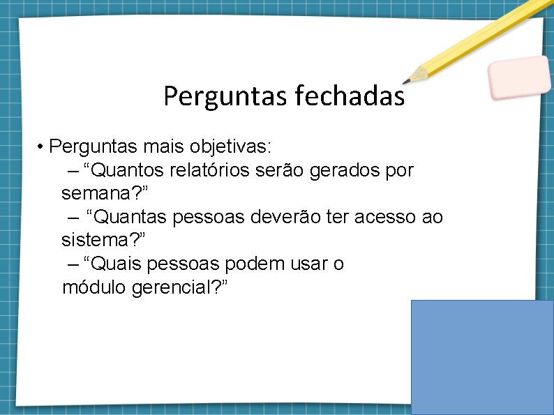 Perguntas fechadas • Perguntas mais objetivas: – “Quantos relatórios serão gerados por semana? ”