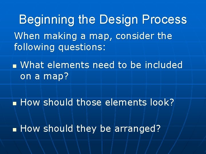 Beginning the Design Process When making a map, consider the following questions: n What