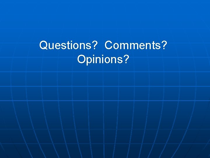 Questions? Comments? Opinions? 