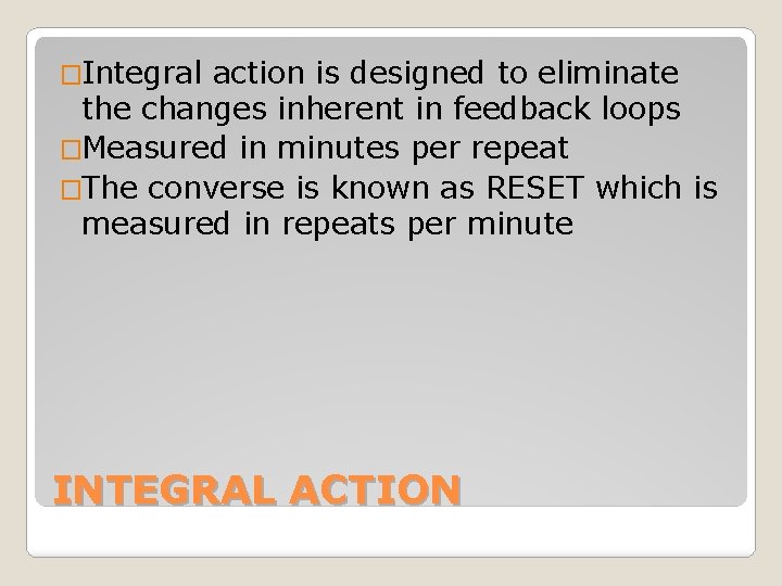 �Integral action is designed to eliminate the changes inherent in feedback loops �Measured in