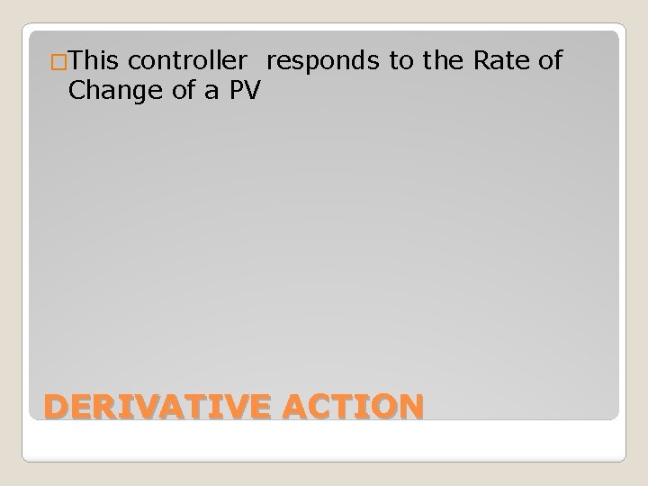 �This controller responds to the Rate of Change of a PV DERIVATIVE ACTION 