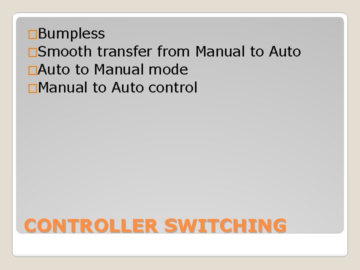 �Bumpless �Smooth transfer from Manual to Auto �Auto to Manual mode �Manual to Auto
