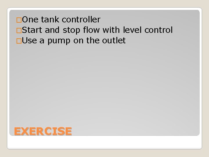 �One tank controller �Start and stop flow with level control �Use a pump on