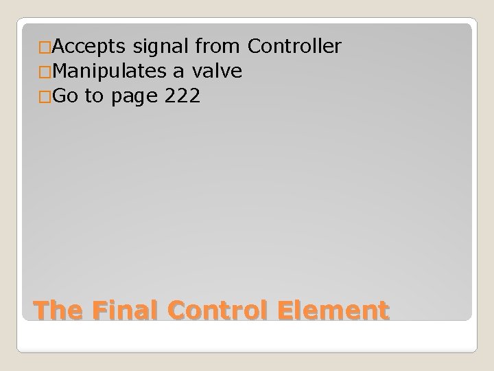 �Accepts signal from Controller �Manipulates a valve �Go to page 222 The Final Control