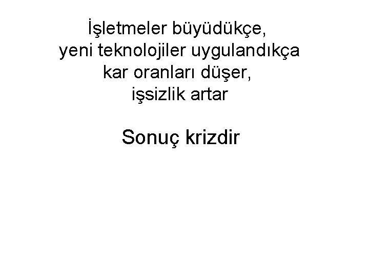 İşletmeler büyüdükçe, yeni teknolojiler uygulandıkça kar oranları düşer, işsizlik artar Sonuç krizdir 