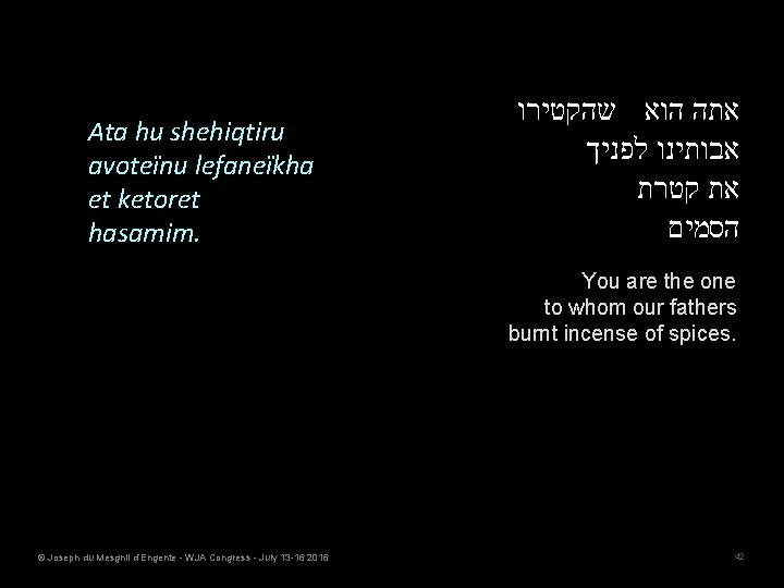 Ata hu shehiqtiru avoteïnu lefaneïkha et ketoret hasamim. אתה הוא שהקטירו אבותינו לפניך את