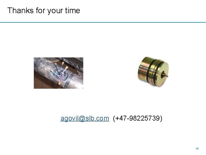 Thanks for your time agovil@slb. com (+47 -98225739) 14 