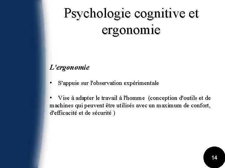 Psychologie cognitive et ergonomie L'ergonomie • S'appuie sur l'observation expérimentale • Vise à adapter