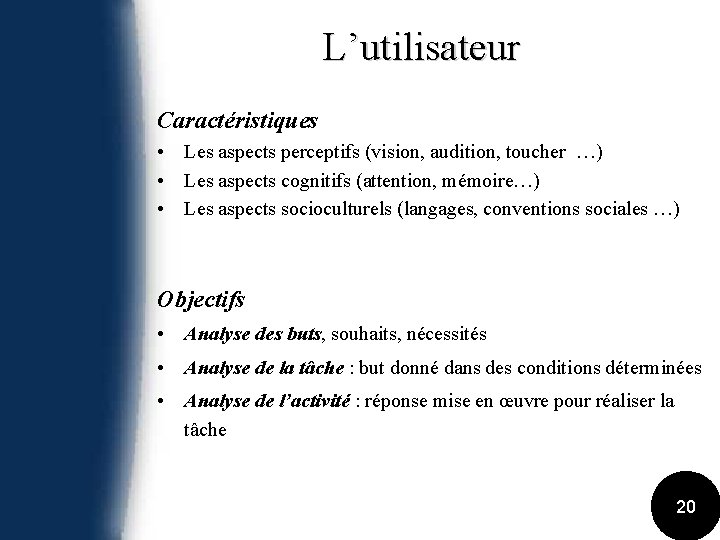 L’utilisateur Caractéristiques • Les aspects perceptifs (vision, audition, toucher …) • Les aspects cognitifs