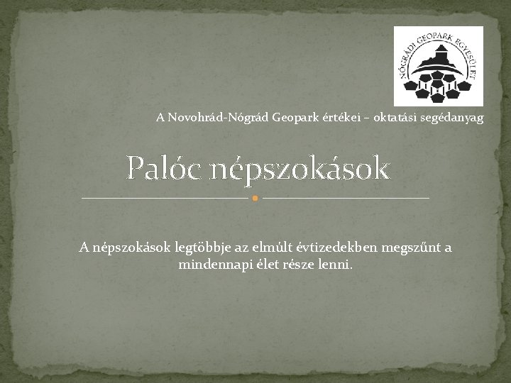 A Novohrád-Nógrád Geopark értékei – oktatási segédanyag Palóc népszokások A népszokások legtöbbje az elmúlt