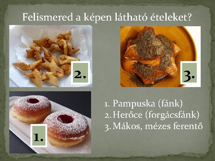 Felismered a képen látható ételeket? 2. 1. 3. 1. Pampuska (fánk) 2. Herőce (forgácsfánk)