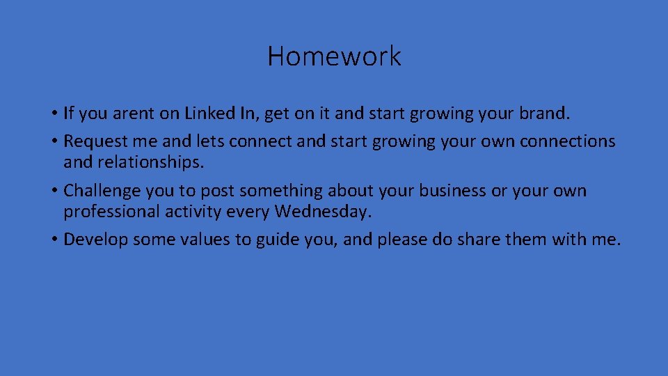 Homework • If you arent on Linked In, get on it and start growing