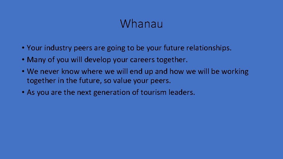 Whanau • Your industry peers are going to be your future relationships. • Many