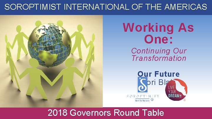 SOROPTIMIST INTERNATIONAL OF THE AMERICAS Working As One: Continuing Our Transformation Our Future Lori