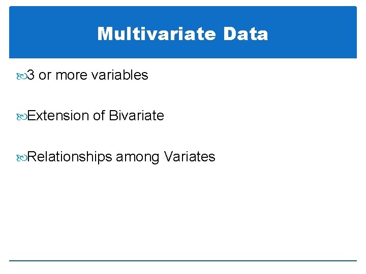 Multivariate Data 3 or more variables Extension of Bivariate Relationships among Variates 