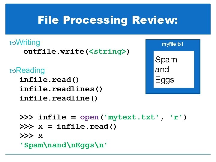 File Processing Review: Writing outfile. write(<string>) Reading infile. read() infile. readlines() infile. readline() myfile.