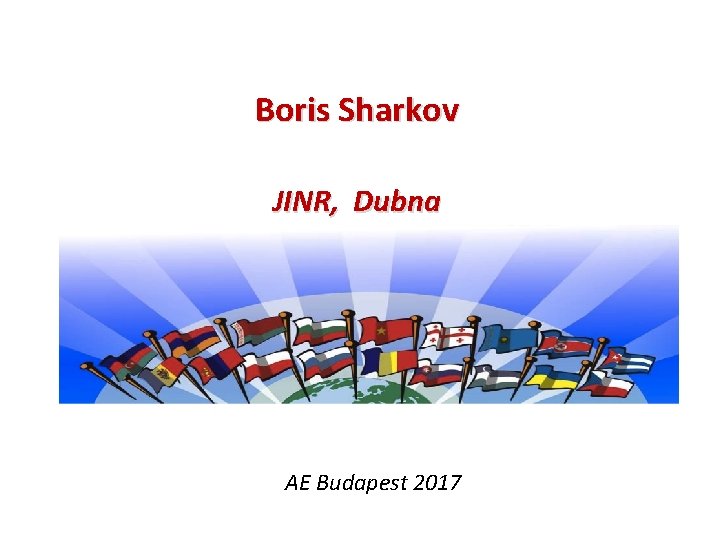 Boris Sharkov JINR, Dubna AE Budapest 2017 