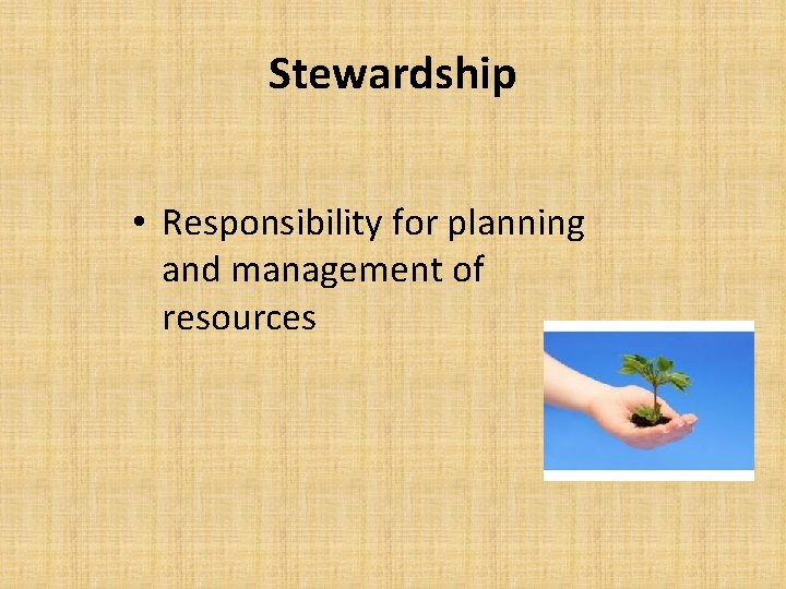 Stewardship • Responsibility for planning and management of resources 
