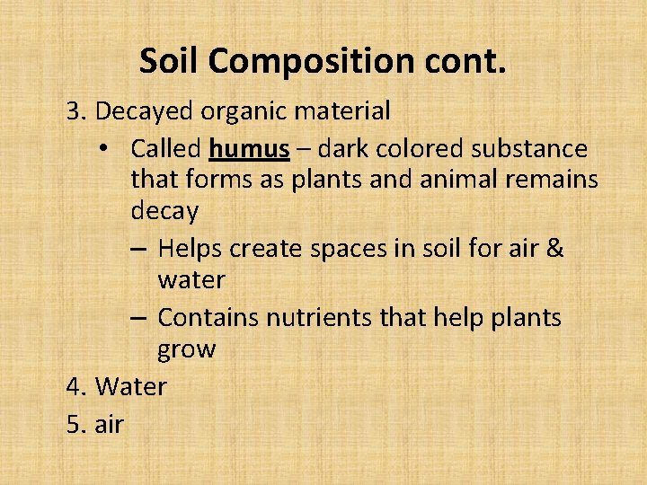 Soil Composition cont. 3. Decayed organic material • Called humus – dark colored substance