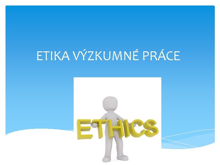 ETIKA VÝZKUMNÉ PRÁCE 