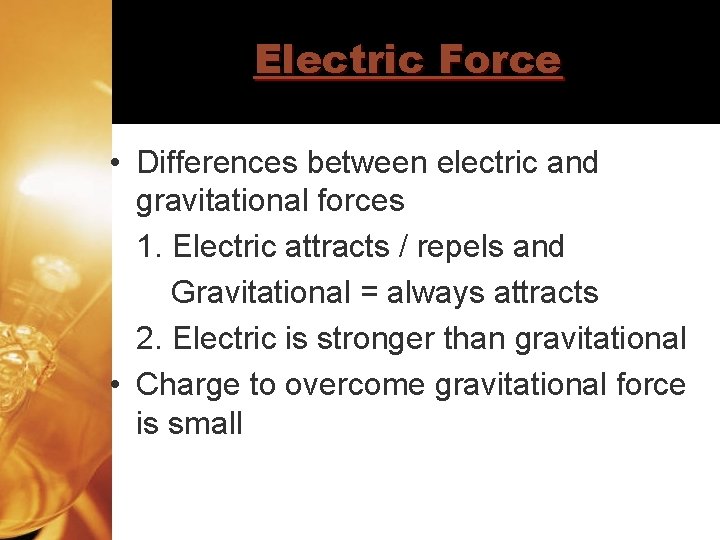 Electric Force • Differences between electric and gravitational forces 1. Electric attracts / repels