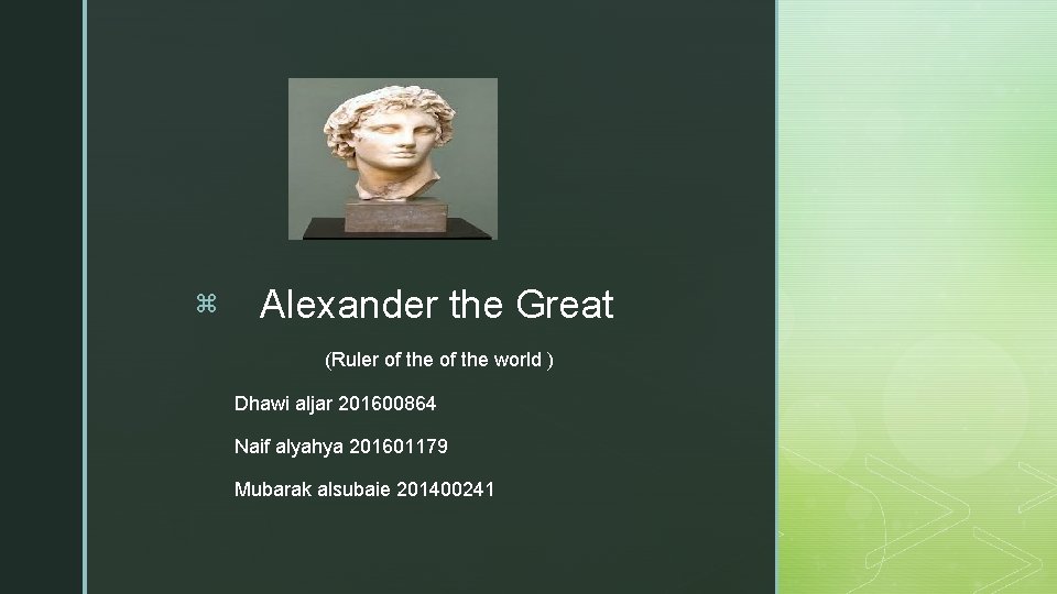 z Alexander the Great (Ruler of the world ) Dhawi aljar 201600864 Naif alyahya