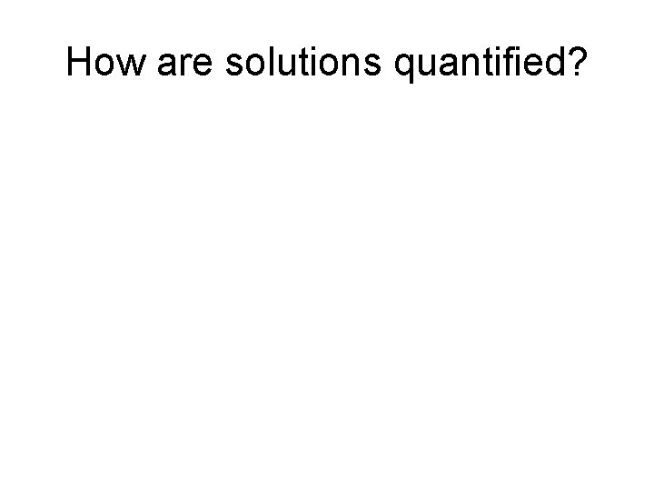 How are solutions quantified? 