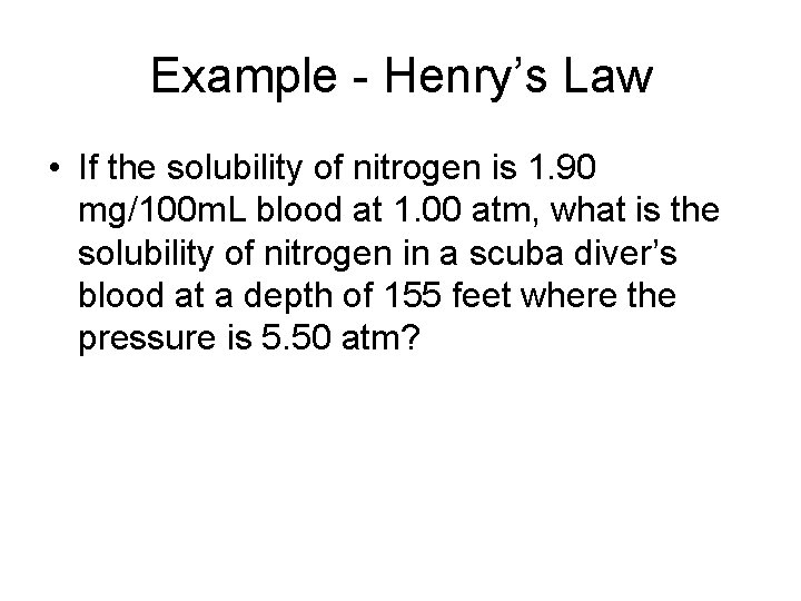 Example - Henry’s Law • If the solubility of nitrogen is 1. 90 mg/100