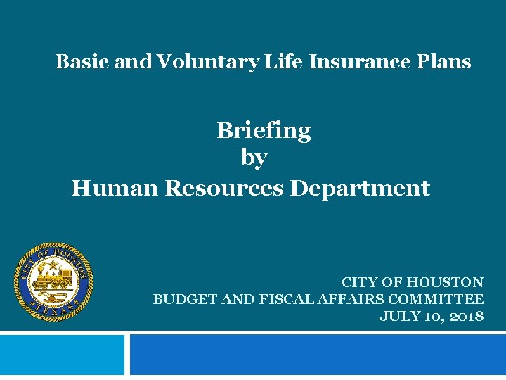Basic and Voluntary Life Insurance Plans Briefing by Human Resources Department CITY OF HOUSTON