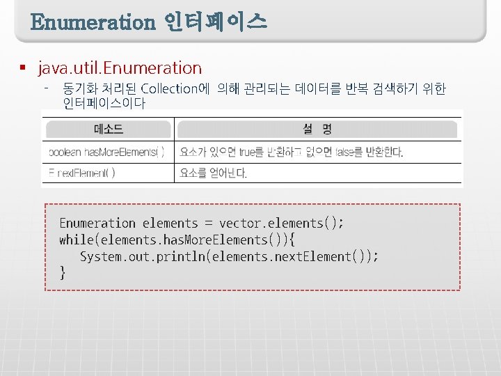 Enumeration 인터페이스 § java. util. Enumeration - 동기화 처리된 Collection에 의해 관리되는 데이터를 반복